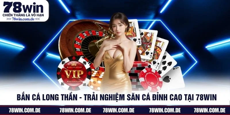 Bắn Cá Long Thần - Trải Nghiệm Săn Cá Đỉnh Cao Tại 78WIN
