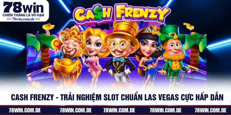 Cash Frenzy - Trải Nghiệm Slot Chuẩn Las Vegas Cực Hấp Dẫn