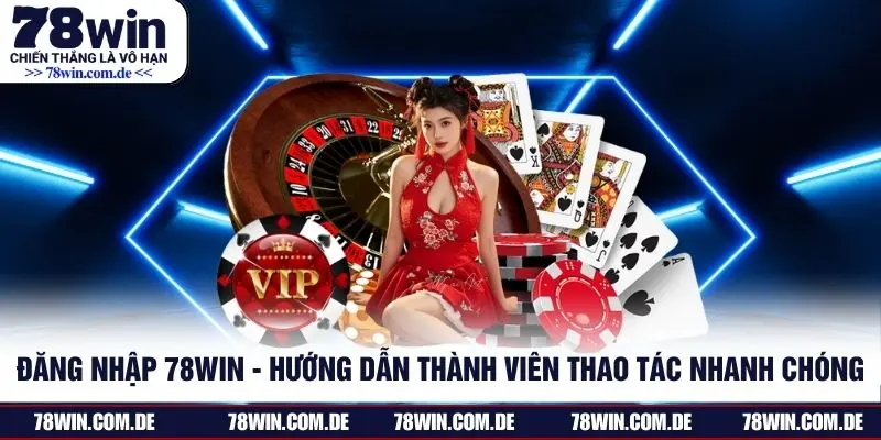 Đăng Nhập 78WIN - Hướng Dẫn Thành Viên Thao Tác Nhanh Chóng