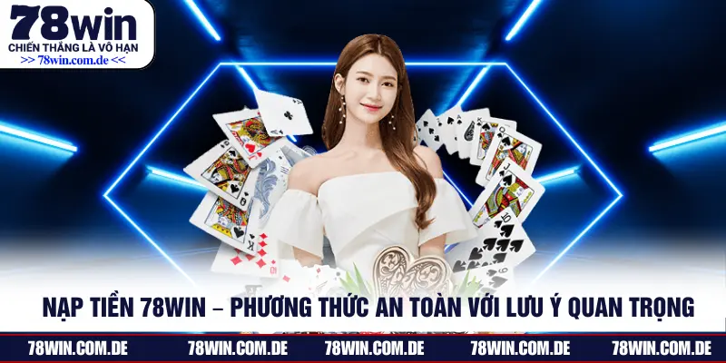 Nạp Tiền 78WIN – Phương Thức An Toàn Với Lưu Ý Quan Trọng