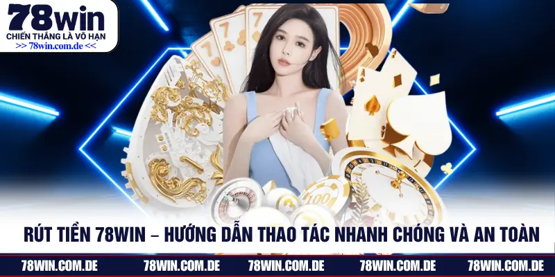 Rút Tiền 78WIN – Hướng Dẫn Thao Tác Nhanh Chóng Và An Toàn